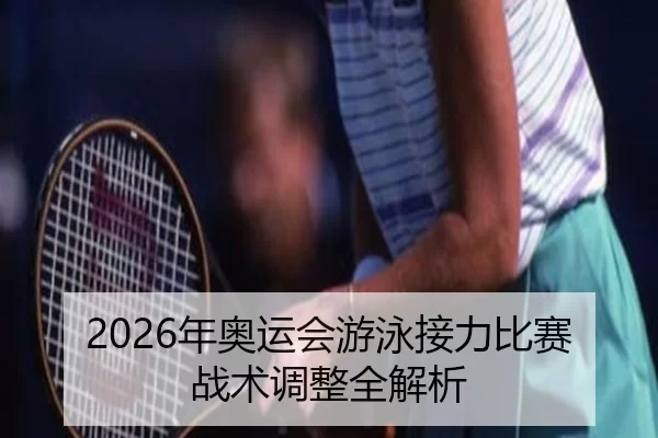2026年奥运会游泳接力比赛战术调整全解析