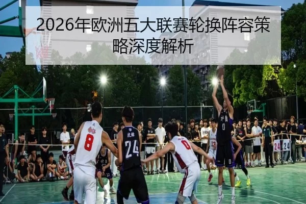 2026年欧洲五大联赛轮换阵容策略深度解析